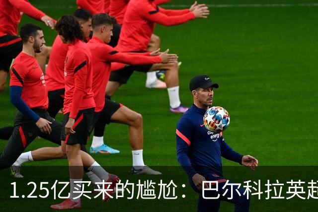 1.25亿买来的尴尬：巴尔科拉英超低迷真相